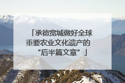 承德宽城做好全球重要农业文化遗产的“后半篇文章”