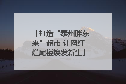 打造“泰州胖东来”超市 让网红烂尾楼焕发新生
