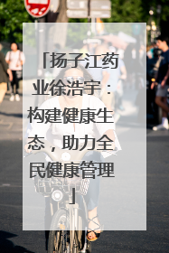 扬子江药业徐浩宇：构建健康生态，助力全民健康管理