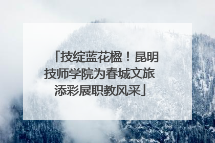 技绽蓝花楹！昆明技师学院为春城文旅添彩展职教风采