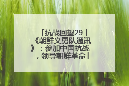 抗战回望29︱《朝鲜义勇队通讯》：参加中国抗战，领导朝鲜革命