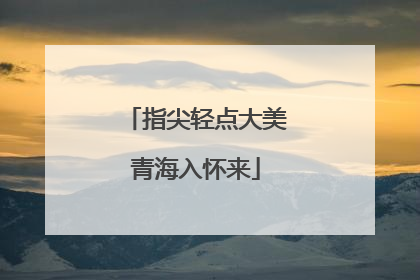 指尖轻点大美青海入怀来