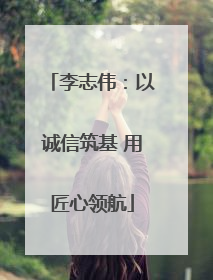 李志伟：以诚信筑基 用匠心领航