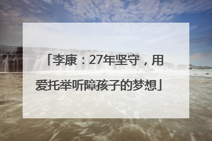 李康：27年坚守，用爱托举听障孩子的梦想