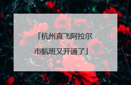 杭州直飞阿拉尔市航班又开通了