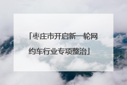 枣庄市开启新一轮网约车行业专项整治