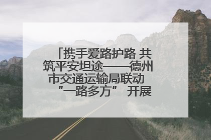 携手爱路护路 共筑平安坦途——德州市交通运输局联动 “一路多方” 开展路政宣传月活动