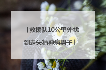 救援队10公里外找到走失精神病男子
