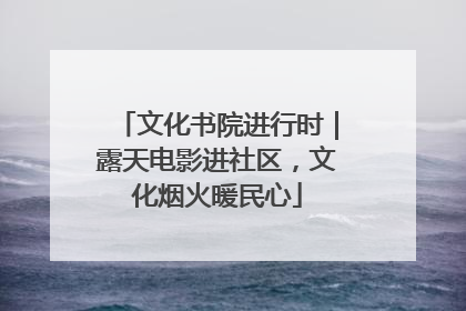 文化书院进行时｜露天电影进社区，文化烟火暖民心