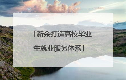 新余打造高校毕业生就业服务体系