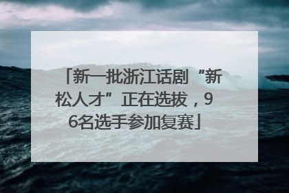 新一批浙江话剧“新松人才”正在选拔，96名选手参加复赛