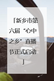新乡市第六届“心中之乡”直播节正式启动