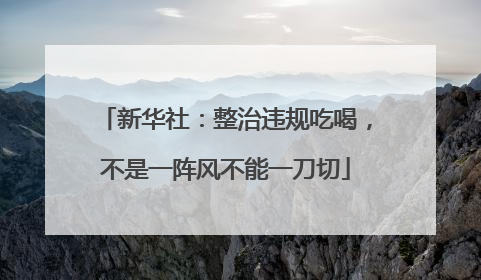 新华社：整治违规吃喝，不是一阵风不能一刀切