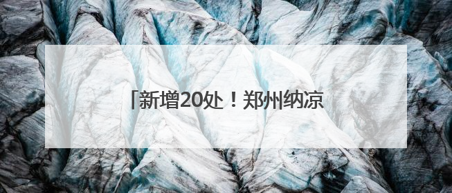 新增20处！郑州纳凉点即日起免费开放！