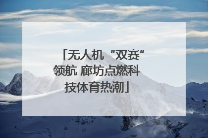 无人机“双赛”领航 廊坊点燃科技体育热潮
