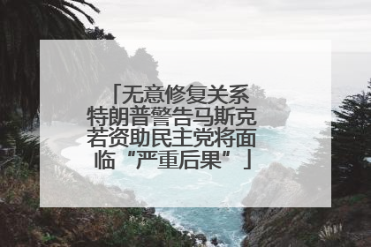 无意修复关系 特朗普警告马斯克若资助民主党将面临“严重后果”