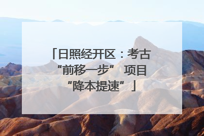 日照经开区：考古“前移一步” 项目“降本提速”