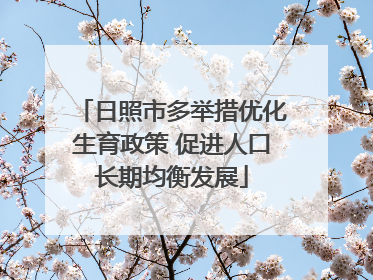 日照市多举措优化生育政策 促进人口长期均衡发展
