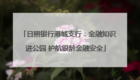 日照银行港城支行：金融知识进公园 护航银龄金融安全