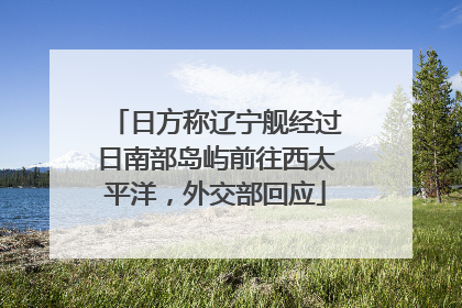 日方称辽宁舰经过日南部岛屿前往西太平洋，外交部回应