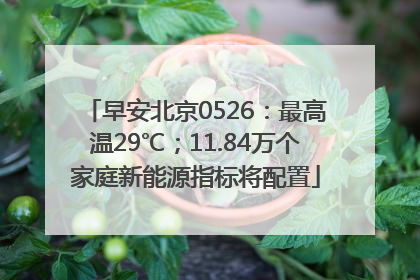 早安北京0526：最高温29℃；11.84万个家庭新能源指标将配置