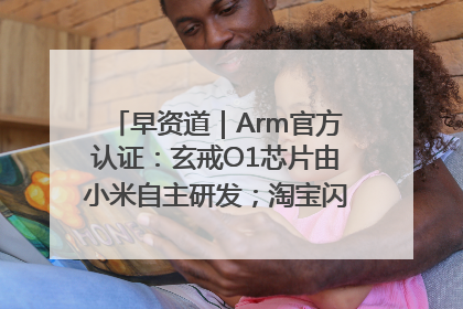 早资道｜Arm官方认证：玄戒O1芯片由小米自主研发；淘宝闪购联合饿了么日订单超4000万