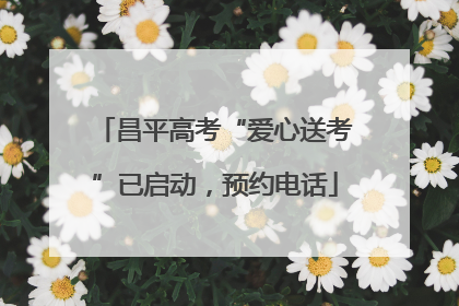 昌平高考“爱心送考”已启动，预约电话