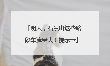 明天，石景山这些路段车流量大！提示→