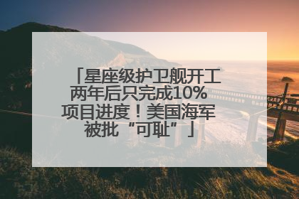 星座级护卫舰开工两年后只完成10%项目进度！美国海军被批“可耻”