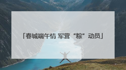 春城端午情 军营“粽”动员