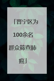 晋宁区为100余名群众筛查肺癌