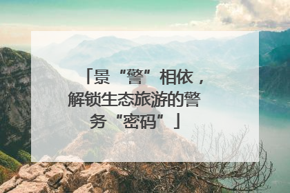 景“警”相依，解锁生态旅游的警务“密码”