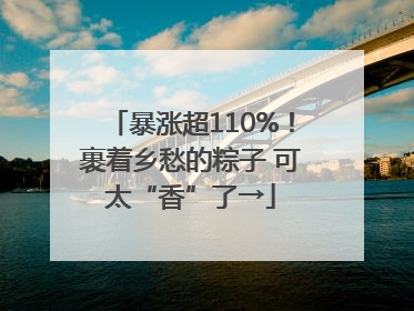 暴涨超110%！裹着乡愁的粽子 可太“香”了→