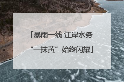 暴雨一线 江岸水务“一抹黄”始终闪耀