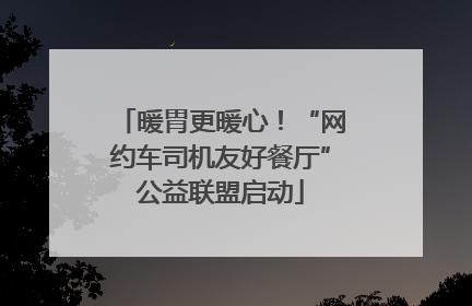 暖胃更暖心！“网约车司机友好餐厅”公益联盟启动