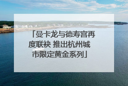 曼卡龙与德寿宫再度联袂 推出杭州城市限定黄金系列