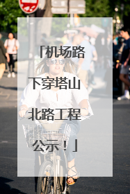 机场路下穿塔山北路工程公示！