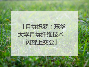 月壤织梦：东华大学月壤纤维技术闪耀上交会