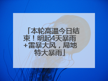 本轮高温今日结束！明起4天暴雨+雷暴大风，局地特大暴雨