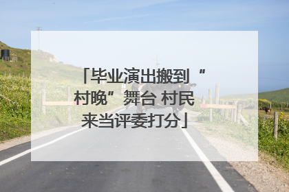 毕业演出搬到“村晚”舞台 村民来当评委打分