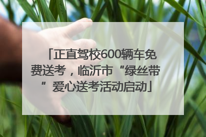 正直驾校600辆车免费送考，临沂市“绿丝带”爱心送考活动启动