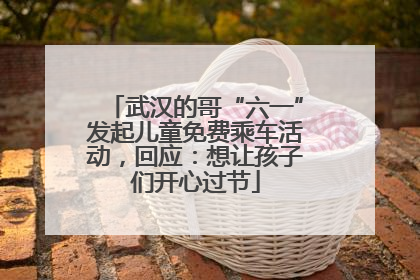 武汉的哥“六一”发起儿童免费乘车活动，回应：想让孩子们开心过节