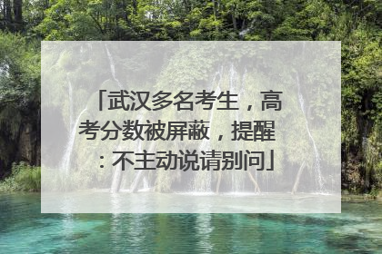 武汉多名考生，高考分数被屏蔽，提醒：不主动说请别问