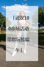 武汉100余场活动带您玩转端午