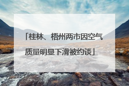 桂林、梧州两市因空气质量明显下滑被约谈