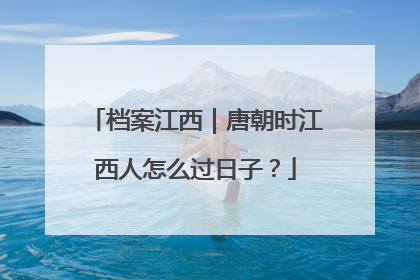 档案江西｜唐朝时江西人怎么过日子？