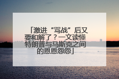 激进“骂战”后又要和解了？一文读懂特朗普与马斯克之间的恩恩怨怨