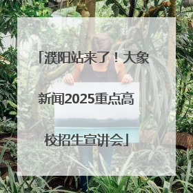 濮阳站来了！大象新闻2025重点高校招生宣讲会