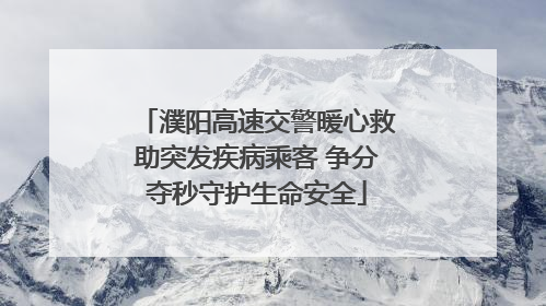 濮阳高速交警暖心救助突发疾病乘客 争分夺秒守护生命安全