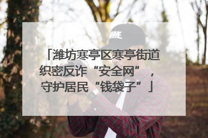 潍坊寒亭区寒亭街道织密反诈“安全网”，守护居民“钱袋子”